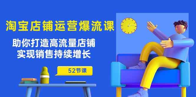 （10515期）淘宝店铺运营爆流课：助你打造高流量店铺，实现销售持续增长（52节课）-咩咩网络