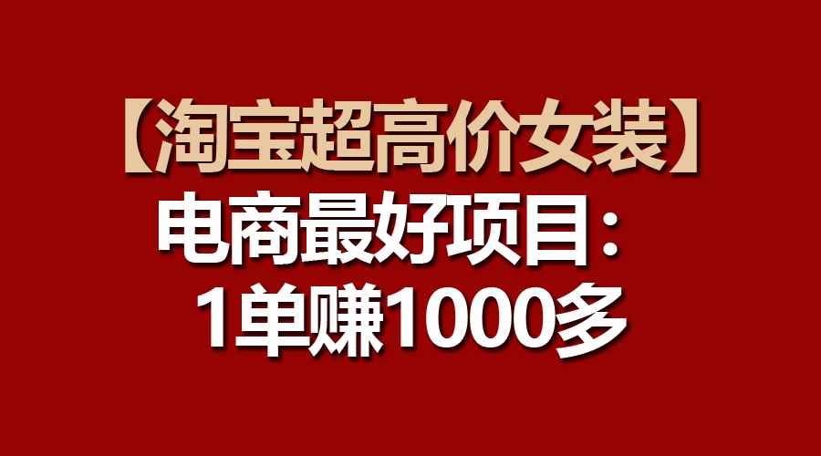 （10514期）【淘宝超高价女装】电商最好项目：一单赚1000多-咩咩网络