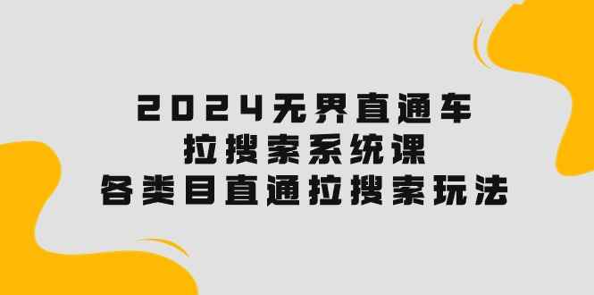 （10508期）2024无界直通车·拉搜索系统课：各类目直通车 拉搜索玩法！-咩咩网络