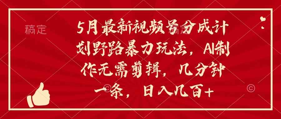 （10488期）5月最新视频号分成计划野路暴力玩法，ai制作，无需剪辑。几分钟一条，…-咩咩网络