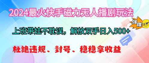 （10481期）2024最火快手磁力无人播剧玩法，解放双手日入500+-咩咩网络