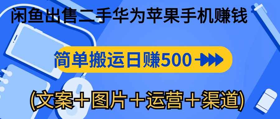 （10470期）闲鱼出售二手华为苹果手机赚钱，简单搬运 日赚500-1000(文案＋图片＋运…-咩咩网络