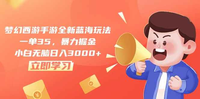 （10468期）梦幻西游手游全新蓝海玩法，一单35，暴力掘金，小白无脑日入3000+-咩咩网络