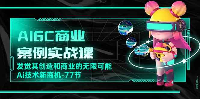 （10467期）AIGC-商业案例实战课，发觉其创造和商业的无限可能，Ai技术新商机-77节-咩咩网络