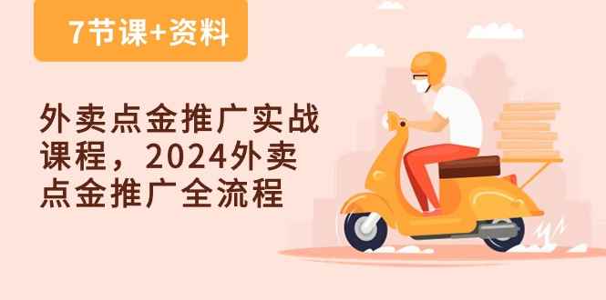 （10462期）外卖 点金推广实战课程，2024外卖 点金推广全流程（7节课+资料）-咩咩网络