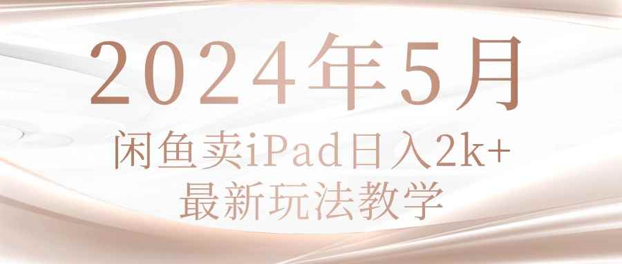 （10459期）2024年5月闲鱼卖ipad日入2k，最新玩法教学-咩咩网络