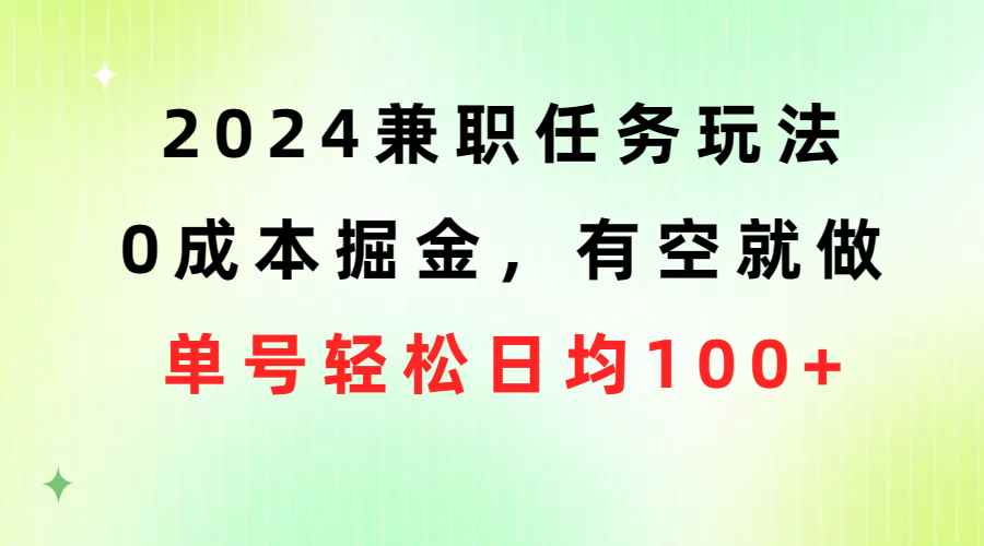 （10457期）2024兼职任务玩法 0成本掘金，有空就做 单号轻松日均100+-咩咩网络