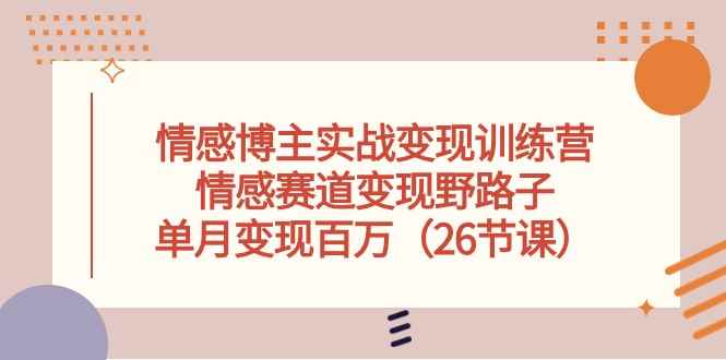 （10448期）情感博主实战变现训练营，情感赛道变现野路子，单月变现百万（26节课）-咩咩网络
