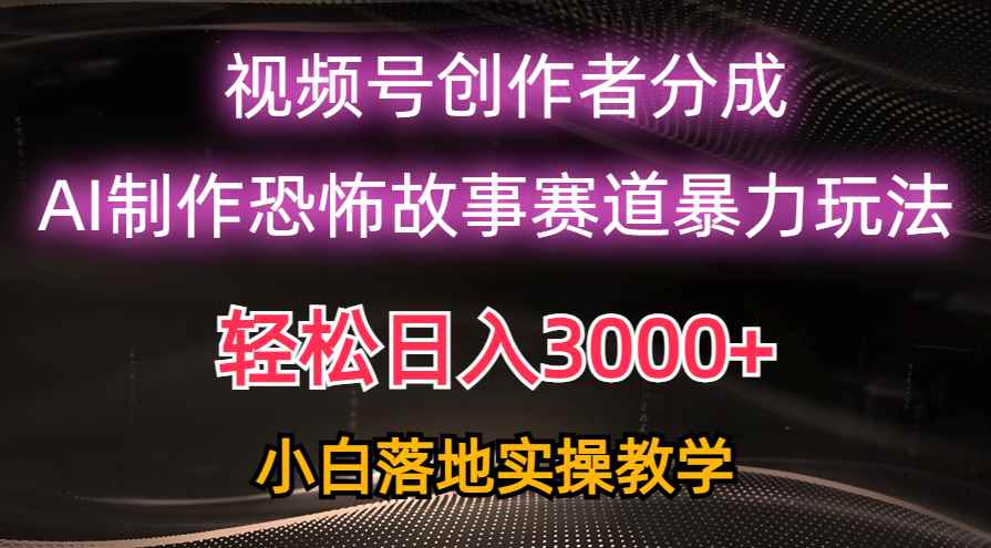 （10443期）日入3000+，视频号AI恐怖故事赛道暴力玩法，轻松过原创，小白也能轻松上手-咩咩网络