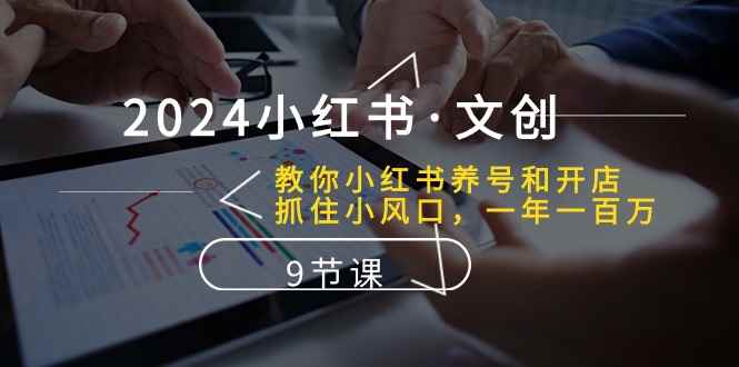 （10440期）2024小红书·文创：教你小红书养号和开店、抓住小风口 一年一百万 (9节课)-咩咩网络