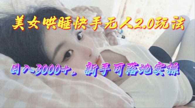 （10437期）美女哄睡快手无人2.0赛道，日收3000+，新手可落地实操-咩咩网络