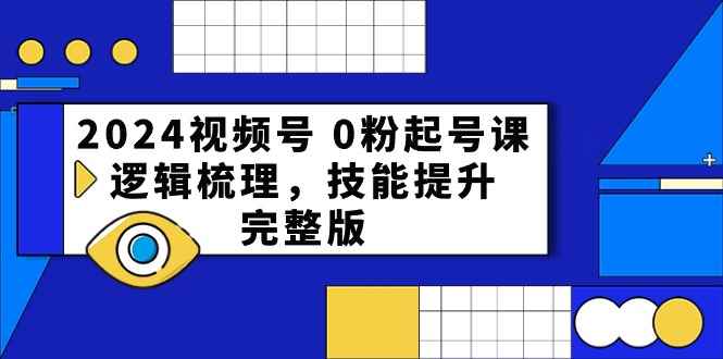 （10423期）2024视频号 0粉起号课，逻辑梳理，技能提升，完整版-咩咩网络