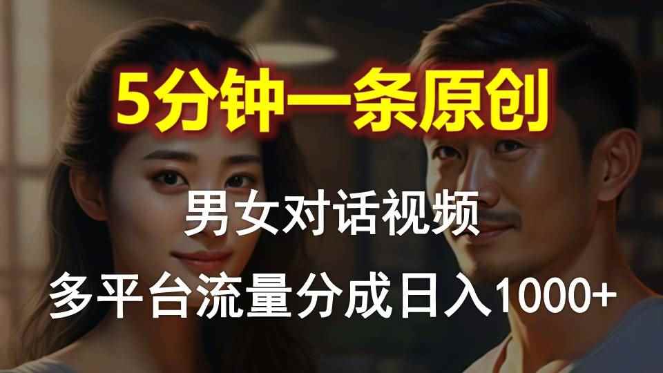 （10417期）男女对话，5分钟1条原创视频，多平台流量分成，日入1000+-咩咩网络