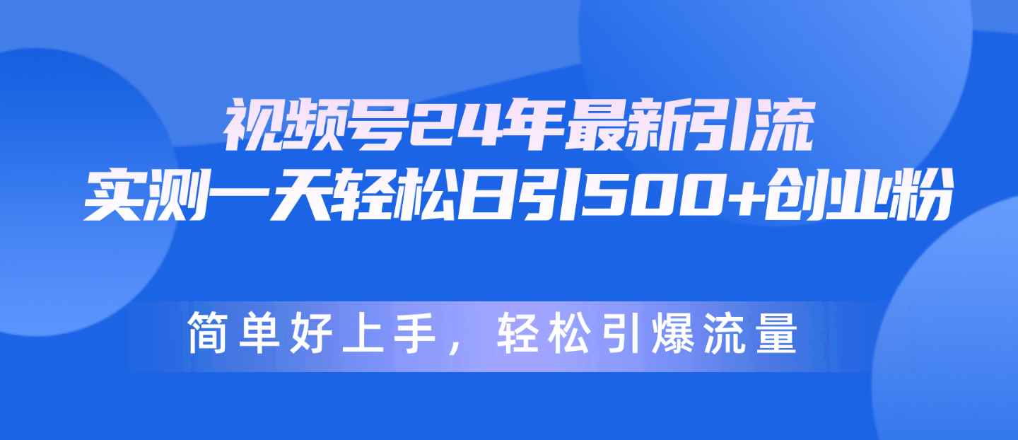 （10415期）视频号24年最新引流，一天轻松日引500+创业粉，简单好上手，轻松引爆流量-咩咩网络