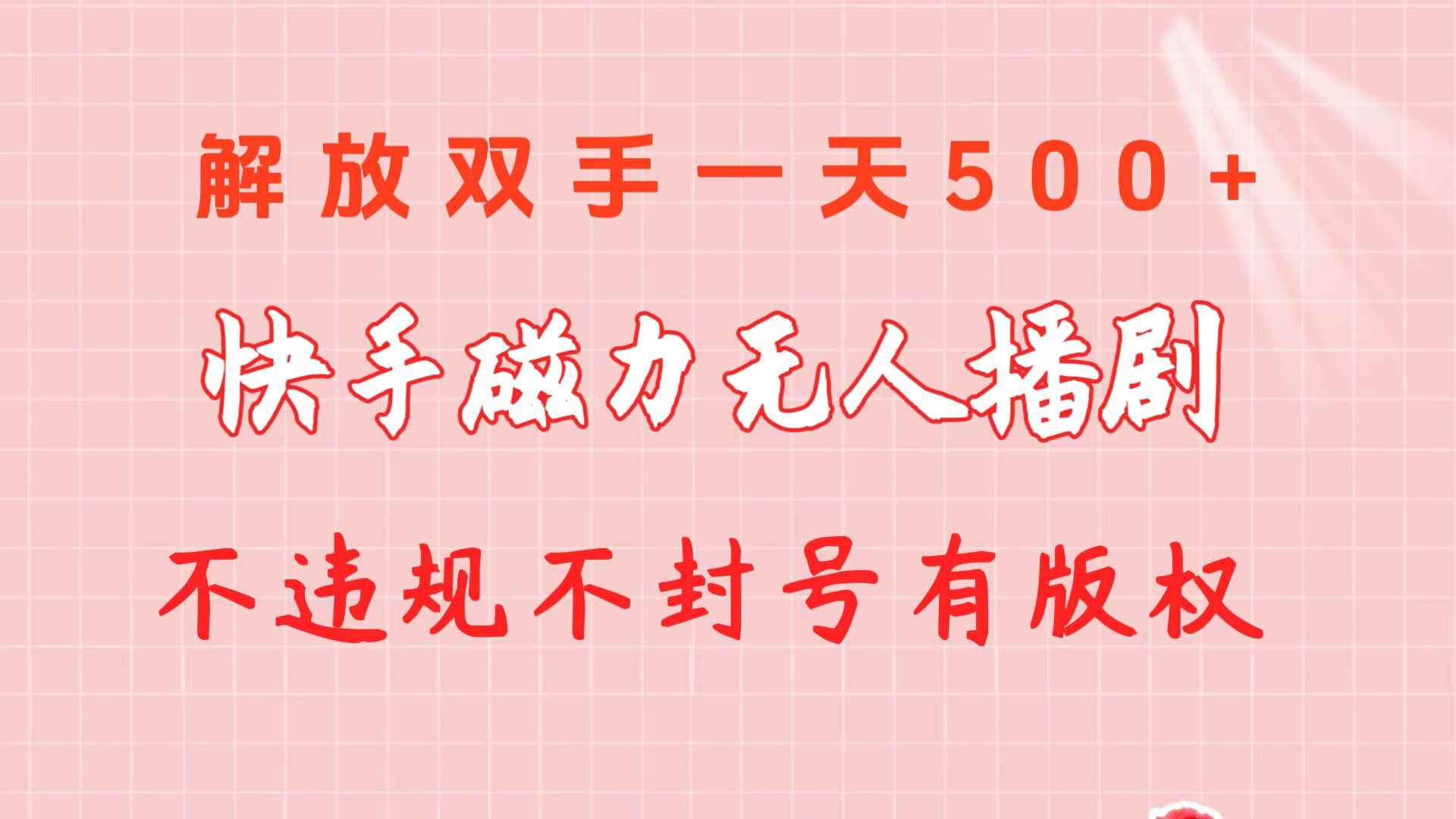 （10410期）快手磁力无人播剧玩法  一天500+  不违规不封号有版权-咩咩网络