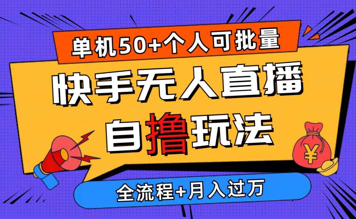（10403期）2024最新快手无人直播自撸玩法，单机日入50+，个人也可以批量操作月入过万-咩咩网络
