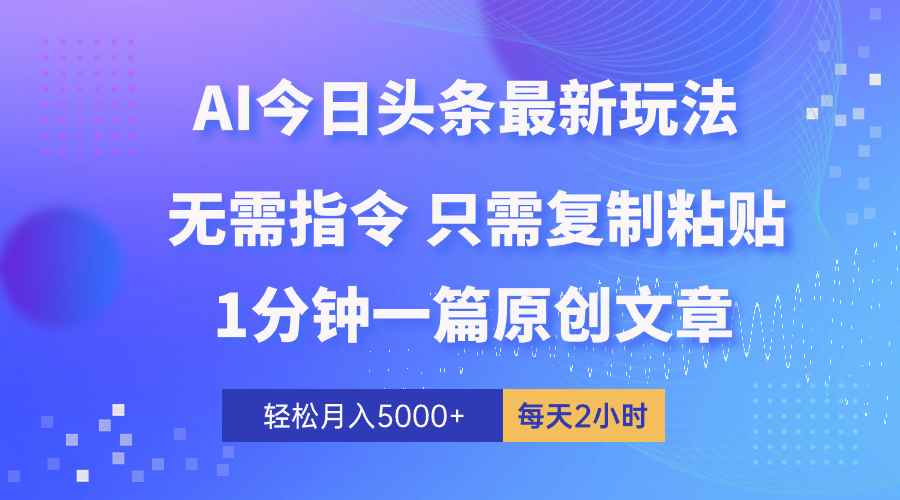 （10393期）AI头条最新玩法 1分钟一篇 100%过原创 无脑复制粘贴 轻松月入5000+ 每…-咩咩网络