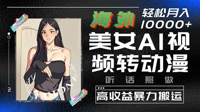（10391期）海外美女AI视频转动漫，高收益暴力搬运，听话照做，轻松月入10000+-咩咩网络