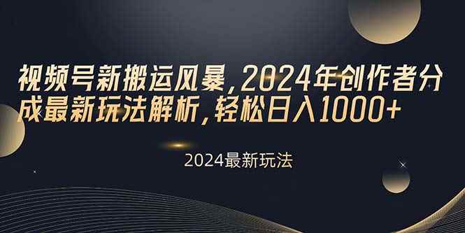 （10386期）视频号新搬运风暴，2024年创作者分成最新玩法解析，轻松日入1000+-咩咩网络