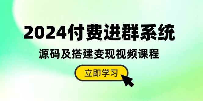 （10383期）2024付费进群系统，源码及搭建变现视频课程（教程+源码）-咩咩网络