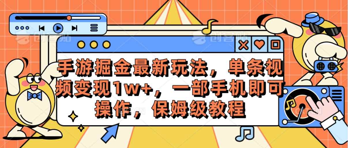 （10381期）手游掘金最新玩法，单条视频变现1w+，一部手机即可操作，保姆级教程-咩咩网络