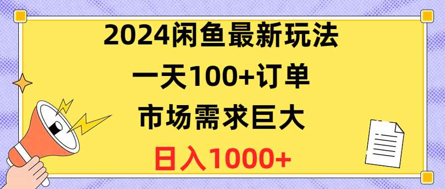 （10378期）2024闲鱼最新玩法，一天100+订单，市场需求巨大，日入1400+-咩咩网络