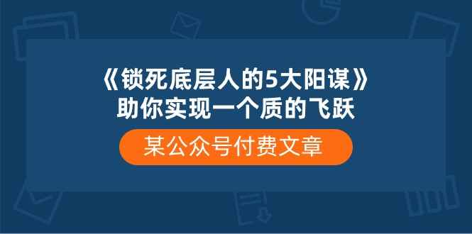 （10362期）某公众号付费文章《锁死底层人的5大阳谋》助你实现一个质的飞跃-咩咩网络
