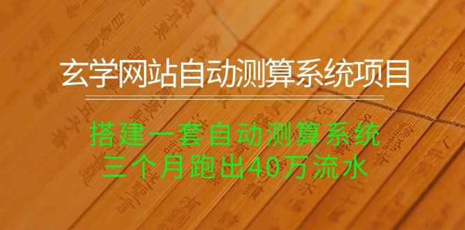 （10359期）玄学网站自动测算系统项目：搭建一套自动测算系统，三个月跑出40万流水-咩咩网络