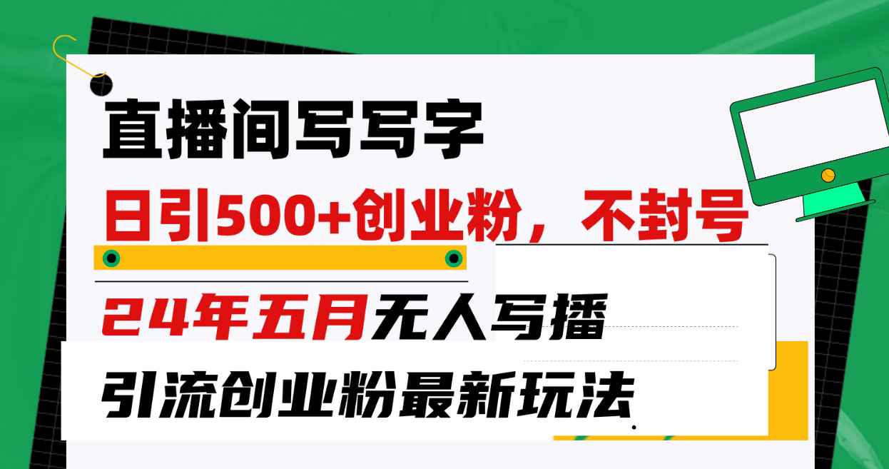（10350期）直播间写写字日引300+创业粉，24年五月无人写播引流不封号最新玩法-咩咩网络