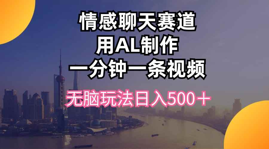 （10349期）情感聊天赛道用al制作一分钟一条视频无脑玩法日入500＋-咩咩网络