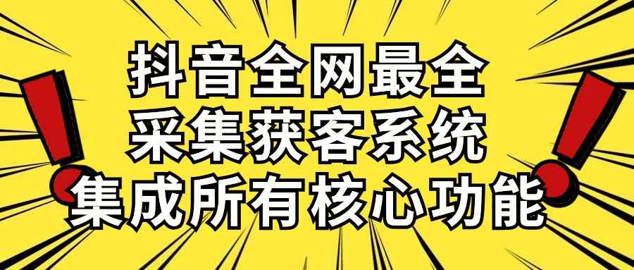 （10298期）抖音全网最全采集获客系统，集成所有核心功能，日引500+-咩咩网络