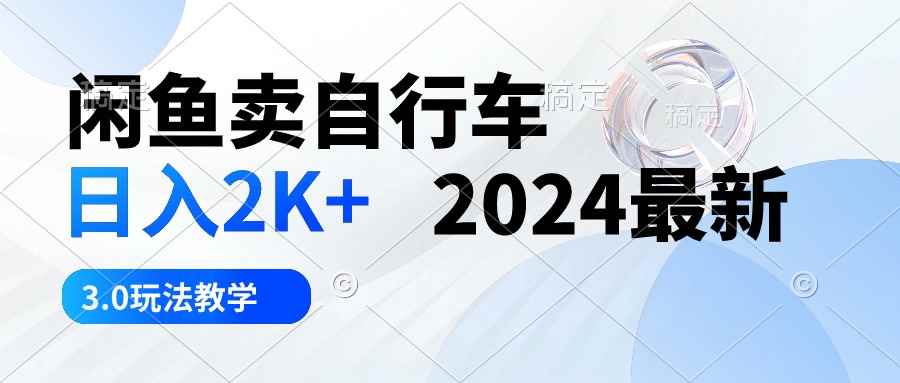 （10296期）闲鱼卖自行车 日入2K+ 2024最新 3.0玩法教学-咩咩网络