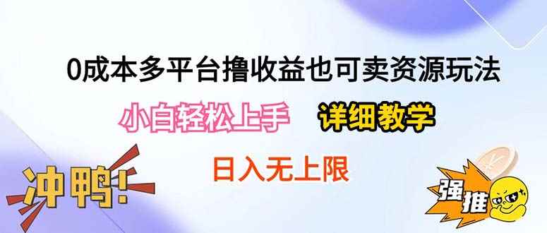 （10293期）0成本多平台撸收益也可卖资源玩法，小白轻松上手。详细教学日入500+附资源-咩咩网络