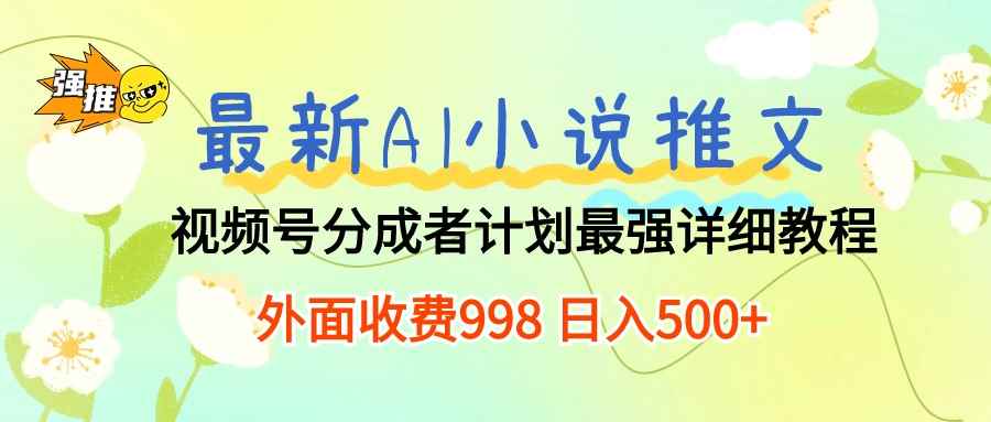 （10292期）最新AI小说推文视频号分成计划 最强详细教程  日入500+-咩咩网络