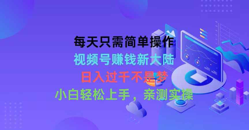 （10290期）每天只需简单操作，视频号赚钱新大陆，日入过千不是梦，小白轻松上手，…-咩咩网络