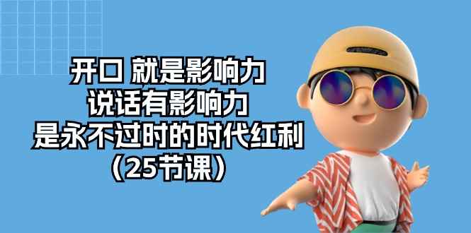 （10341期）开口 就是影响力，说话有影响力，是永不过时的时代红利（25节课）-咩咩网络