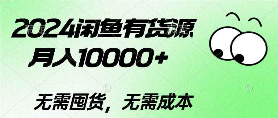（10338期）2024闲鱼有货源，月入10000+2024闲鱼有货源，月入10000+-咩咩网络