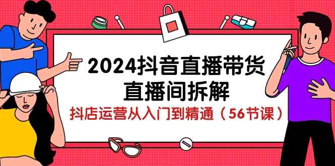 （10288期）2024抖音直播带货-直播间拆解：抖店运营从入门到精通（56节课）-咩咩网络