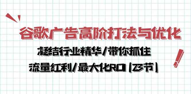 （10287期）谷歌广告高阶打法与优化，凝结行业精华/带你抓住流量红利/最大化ROI(23节)-咩咩网络