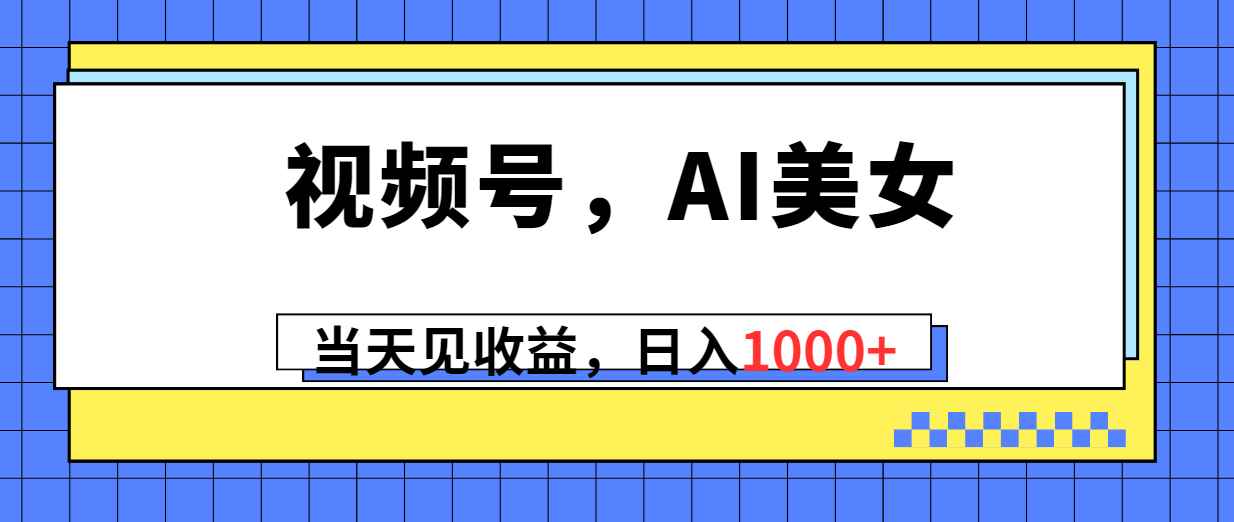 （10281期）视频号，Ai美女，当天见收益，日入1000+-咩咩网络