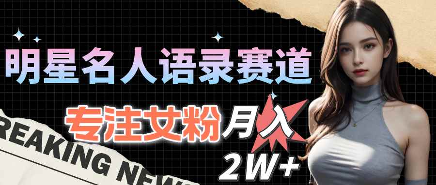 （10279期）明星名人语录赛道全新升级玩法，专注女粉，月入2W＋（教程+1303G素材）-咩咩网络