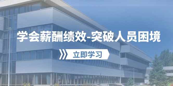 （10277期）学会薪酬绩效-突破人员困境：建立自己的【薪酬+绩效】体系，企业与员工…-咩咩网络