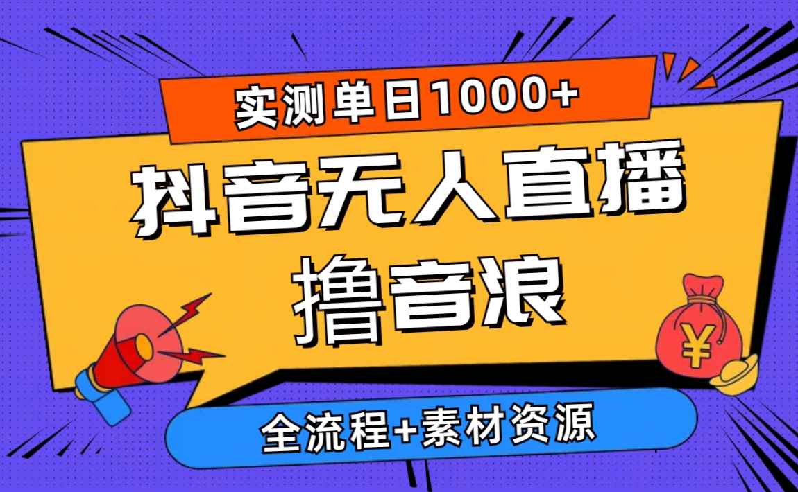 （10274期）2024抖音无人直播撸音浪新玩法 日入1000+ 全流程+素材资源-咩咩网络