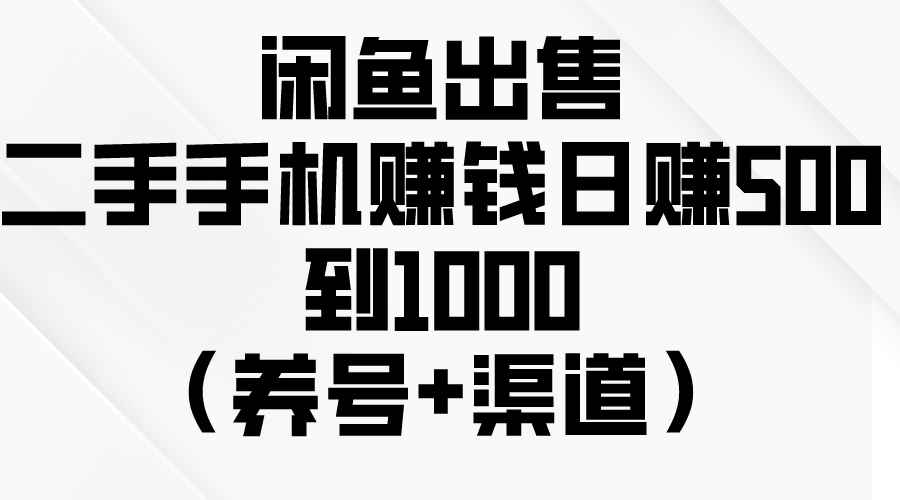 （10269期）闲鱼出售二手手机赚钱，日赚500到1000（养号+渠道）-咩咩网络
