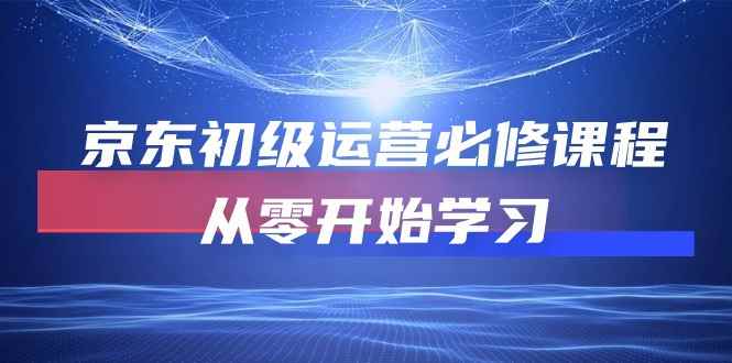 （10261期）京东初级运营必修课程，从零开始学习-咩咩网络