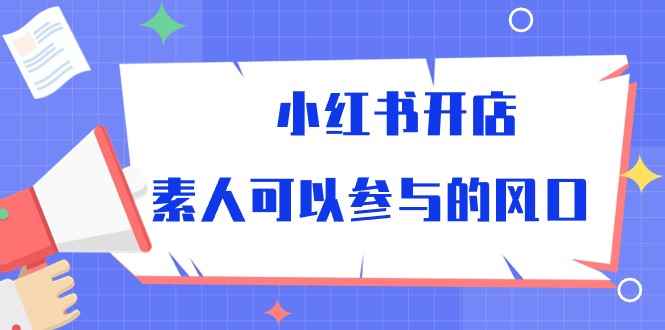 （10260期）小红书开店，素人可以参与的风口-咩咩网络