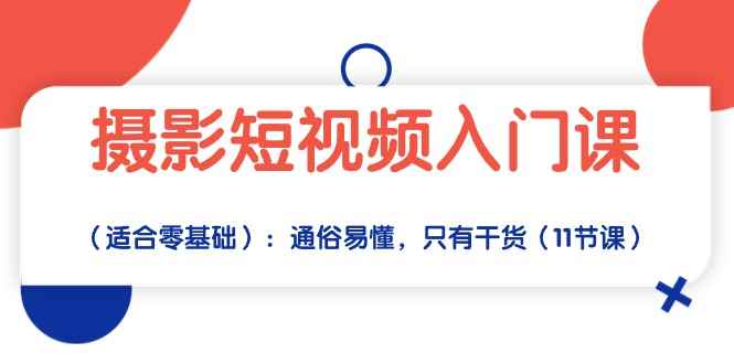 （10247期）摄影短视频入门课（适合零基础）：通俗易懂，只有干货（11节课）-咩咩网络