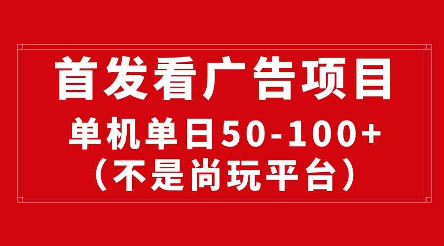（10248期）最新看广告平台（不是尚玩），单机一天稳定收益50-100+-咩咩网络