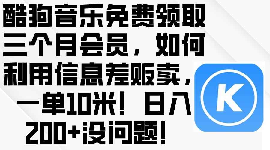 （10236期）酷狗音乐免费领取三个月会员，利用信息差贩卖，一单10米！日入200+没问题-咩咩网络