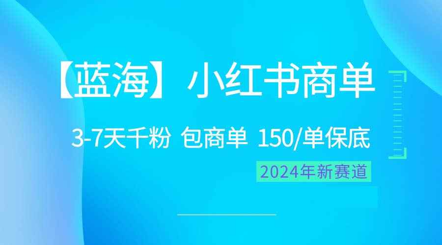 （10232期）2024蓝海项目【小红书商单】超级简单，快速千粉，最强蓝海，百分百赚钱-咩咩网络